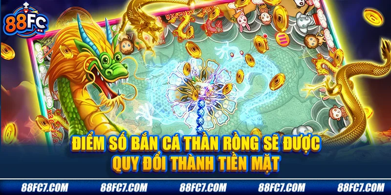 Điểm số bắn cá thần rồng sẽ được quy đổi thành tiền mặt